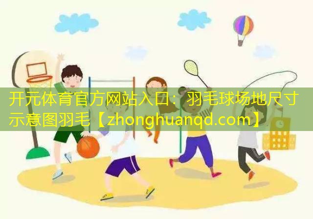 开元体育官方网站入口：羽毛球场地尺寸示意图羽毛