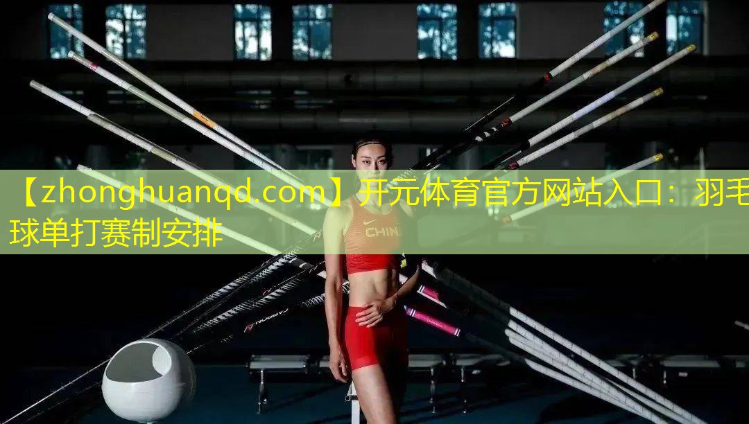 <strong>开元体育官方网站入口：羽毛球单打赛制安排</strong>
