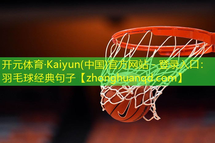 开元体育·Kaiyun(中国)官方网站 - 登录入口：羽毛球经典句子