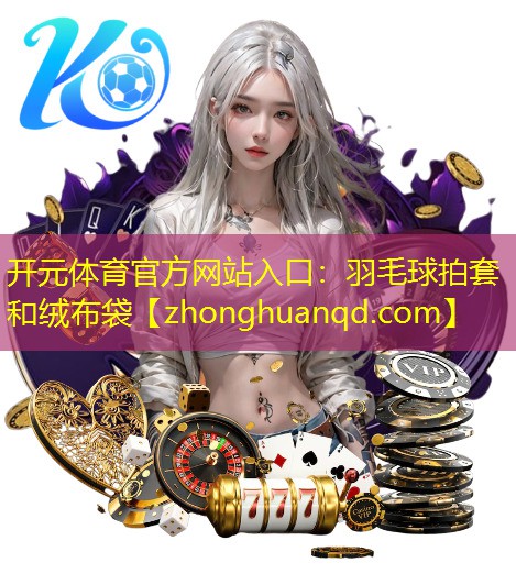 开元体育官方网站入口：羽毛球拍套和绒布袋