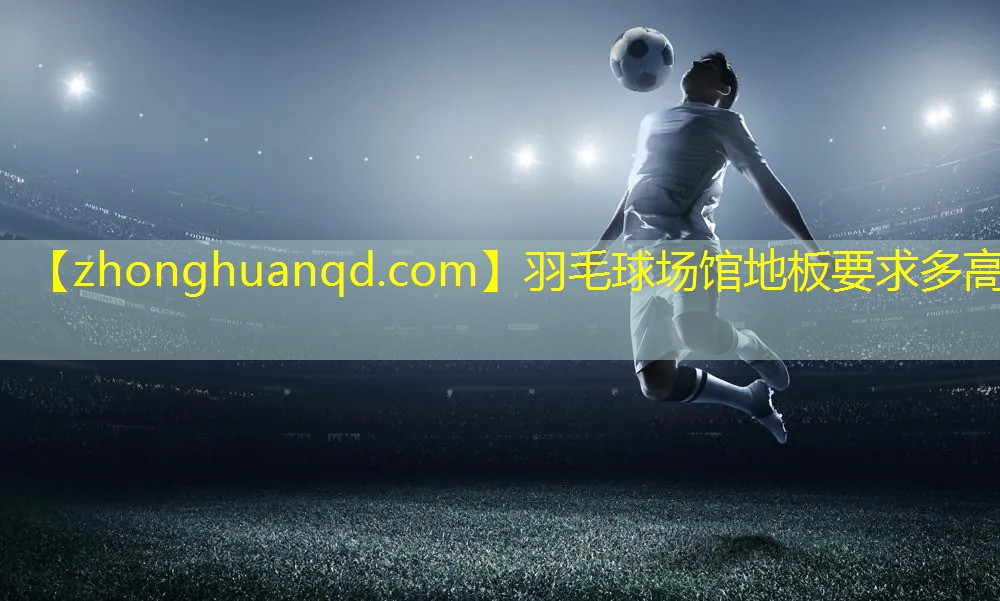 羽毛球场馆地板要求多高
