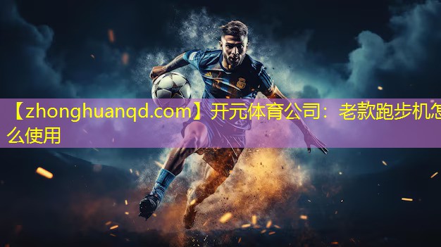 <strong>开元体育公司：老款跑步机怎么使用</strong>