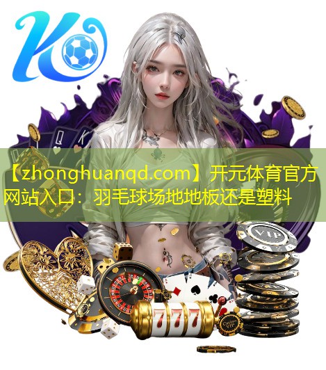 开元体育官方网站入口：羽毛球场地地板还是塑料