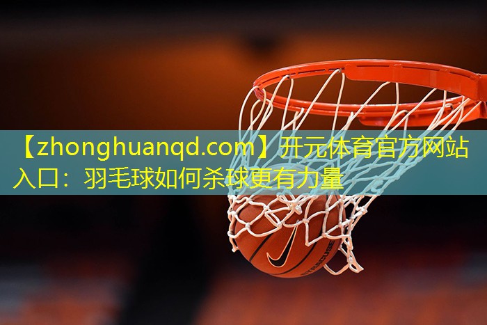 <strong>开元体育官方网站入口：羽毛球如何杀球更有力量</strong>