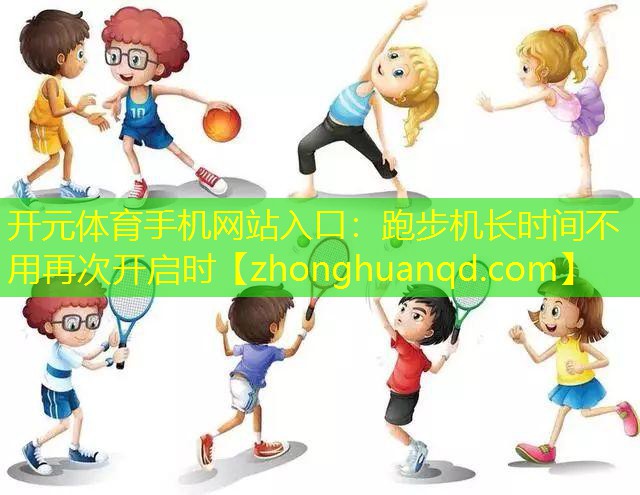 开元体育手机网站入口：跑步机长时间不用再次开启时