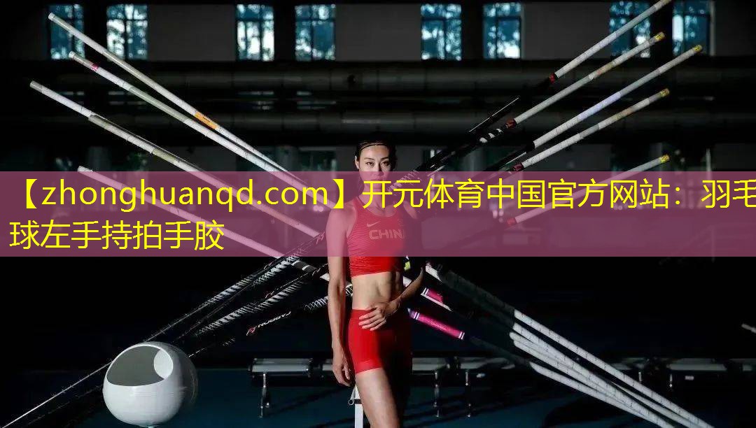 开元体育中国官方网站：羽毛球左手持拍手胶