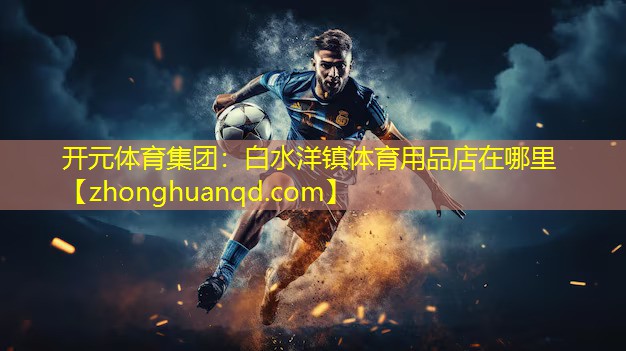 <strong>开元体育集团：白水洋镇体育用品店在哪里</strong>