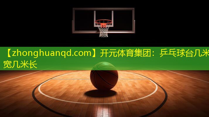 <strong>开元体育集团：乒乓球台几米宽几米长</strong>