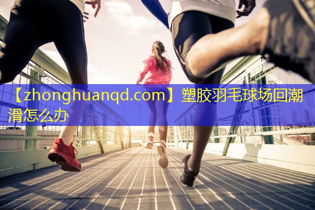 塑胶羽毛球场回潮滑怎么办