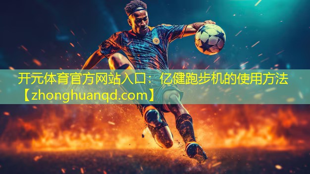 <strong>开元体育官方网站入口：亿健跑步机的使用方法</strong>
