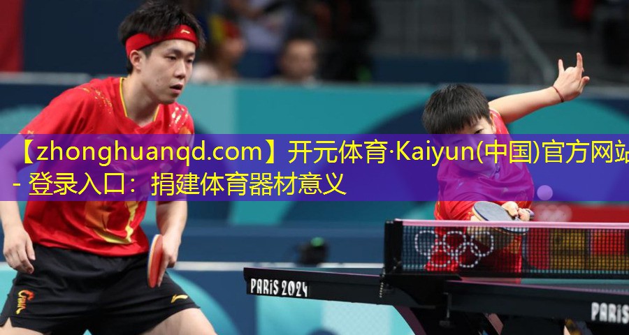 <strong>开元体育·Kaiyun(中国)官方网站 - 登录入口：捐建体育器材意义</strong>