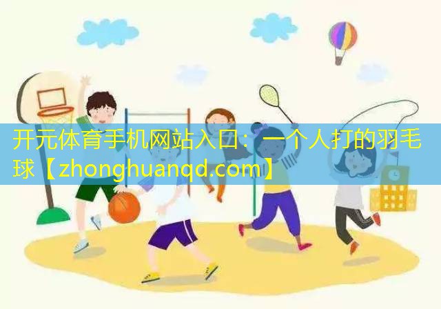 开元体育手机网站入口：一个人打的羽毛球