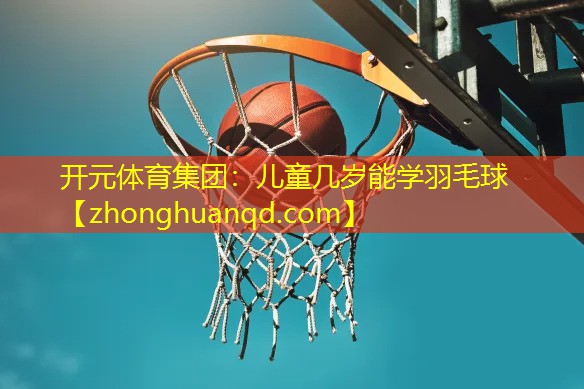 <strong>开元体育集团：儿童几岁能学羽毛球</strong>