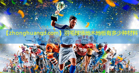 <strong>羽毛球场地木地板有多少种材料</strong>