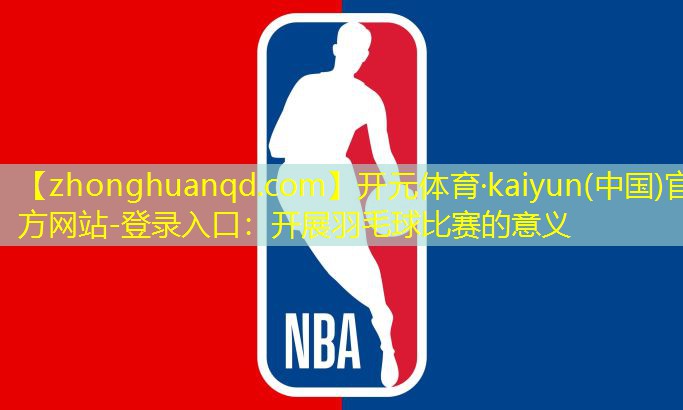 开元体育·kaiyun(中国)官方网站-登录入口：开展羽毛球比赛的意义