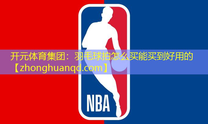 开元体育集团：羽毛球拍怎么买能买到好用的