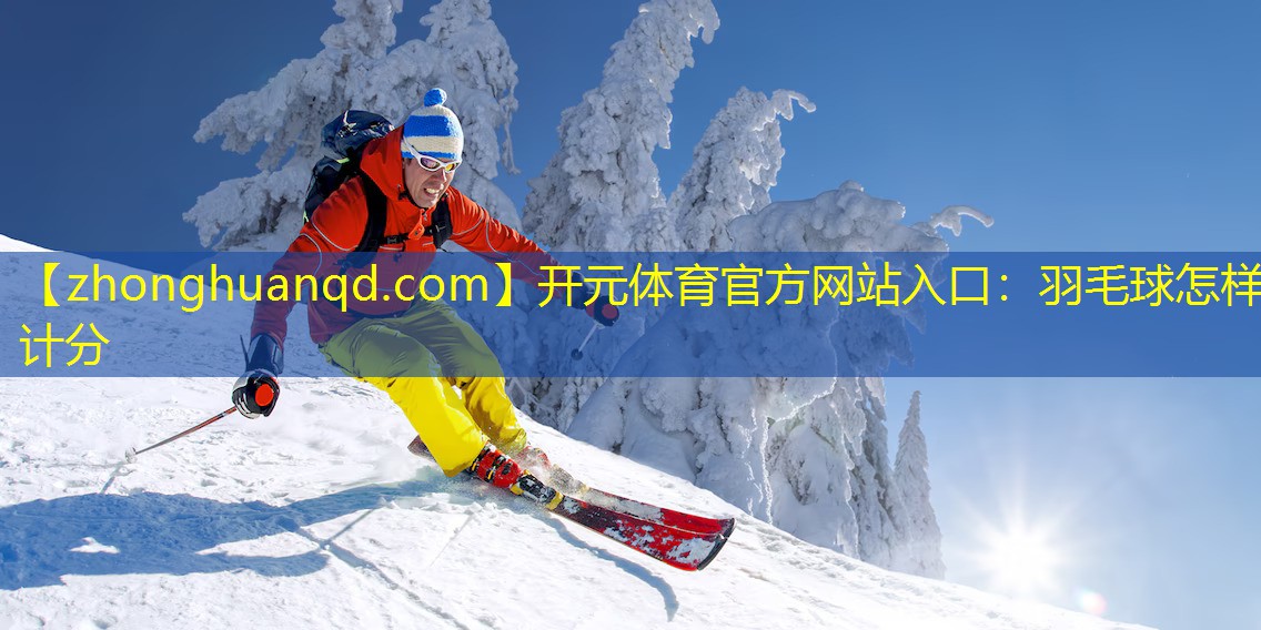 开元体育官方网站入口：羽毛球怎样计分