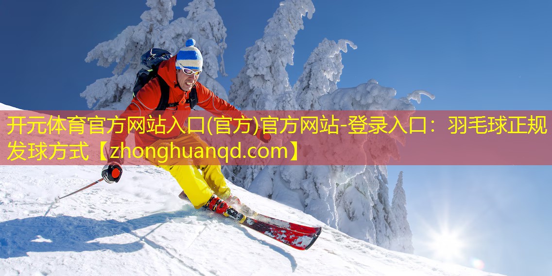 开元体育官方网站入口(官方)官方网站-登录入口：羽毛球正规发球方式