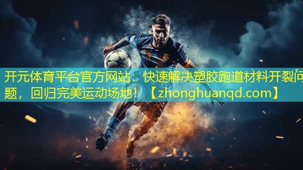 开元体育平台官方网站：快速解决塑胶跑道材料开裂问题，回归完美运动场地！