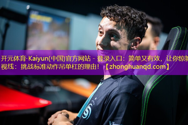 开元体育·Kaiyun(中国)官方网站 - 登录入口：简单又有效，让你惊艳视线：挑战标准动作吊单杠的理由！