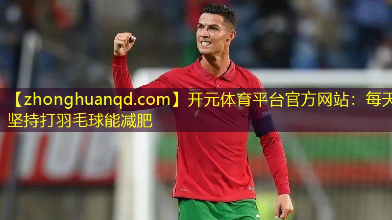 开元体育平台官方网站：每天坚持打羽毛球能减肥