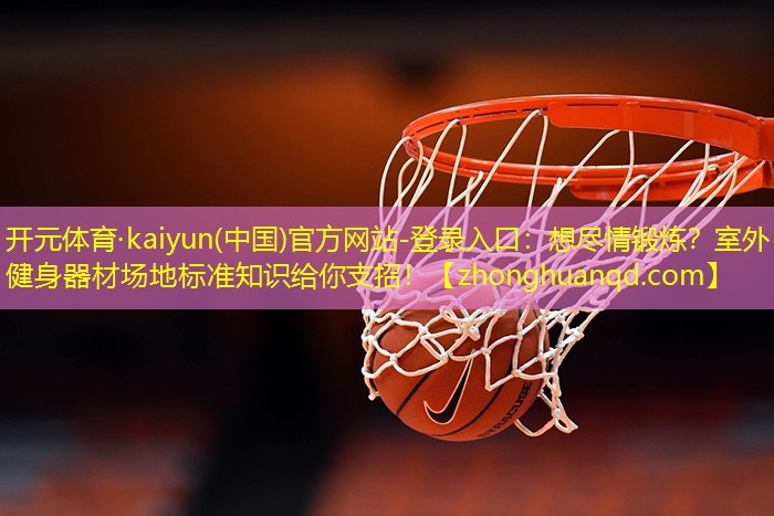 开元体育·kaiyun(中国)官方网站-登录入口：想尽情锻炼？室外健身器材场地标准知识给你支招！