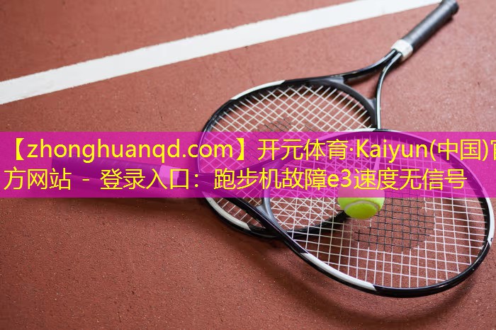 开元体育·Kaiyun(中国)官方网站 - 登录入口：跑步机故障e3速度无信号