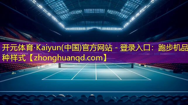 开元体育·Kaiyun(中国)官方网站 - 登录入口：跑步机品种样式