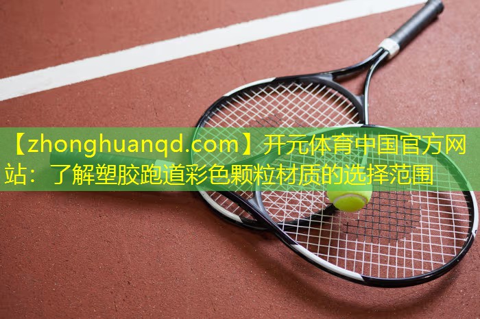 开元体育中国官方网站：了解塑胶跑道彩色颗粒材质的选择范围