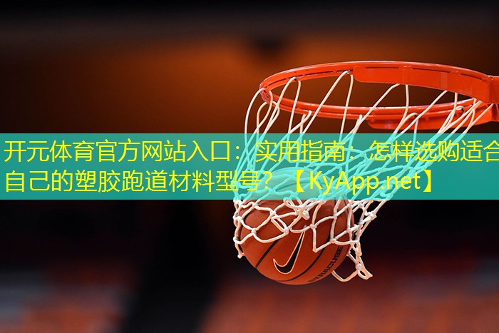 实用指南：怎样选购适合自己的塑胶跑道材料型号？