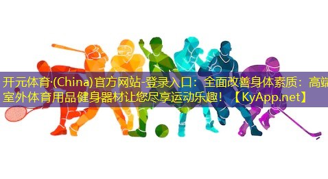 全面改善身体素质：高端室外体育用品健身器材让您尽享运动乐趣！