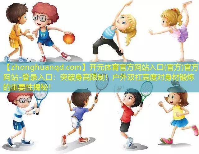 突破身高限制！户外双杠高度对身材锻炼的重要性揭秘！