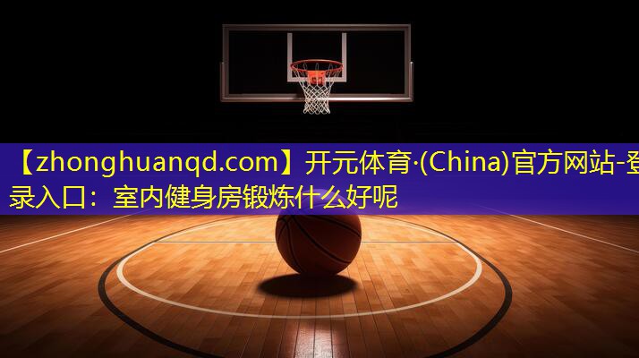室内健身房锻炼什么好呢