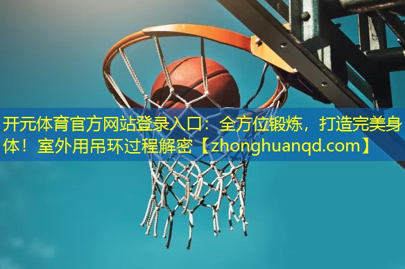 全方位锻炼，打造完美身体！室外用吊环过程解密