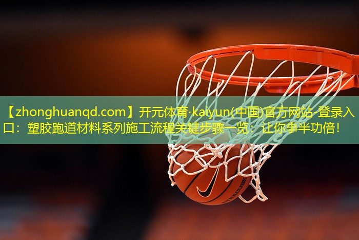 塑胶跑道材料系列施工流程关键步骤一览：让你事半功倍！