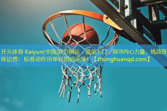 探寻内心力量，挑战身体边界：标准动作吊单杠的启示录！