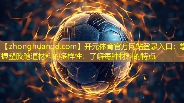 掌握塑胶跑道材料的多样性：了解每种材料的特点