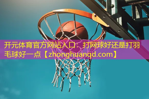 打网球好还是打羽毛球好一点