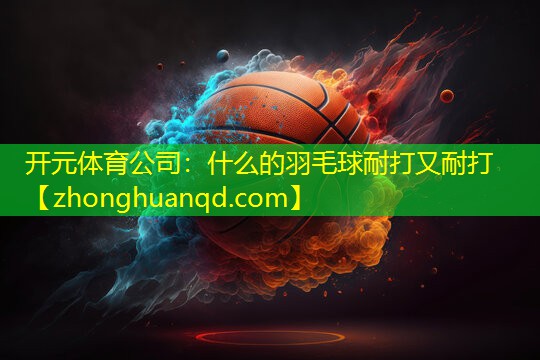 什么的羽毛球耐打又耐打