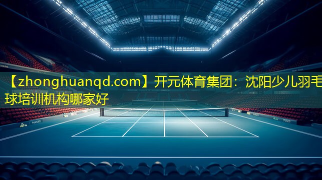 沈阳少儿羽毛球培训机构哪家好