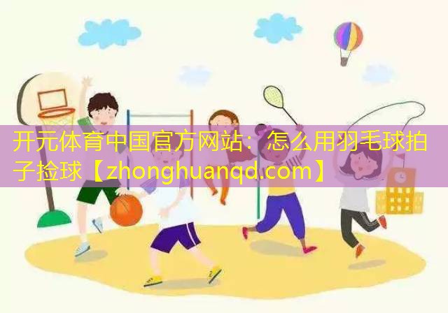 怎么用羽毛球拍子捡球