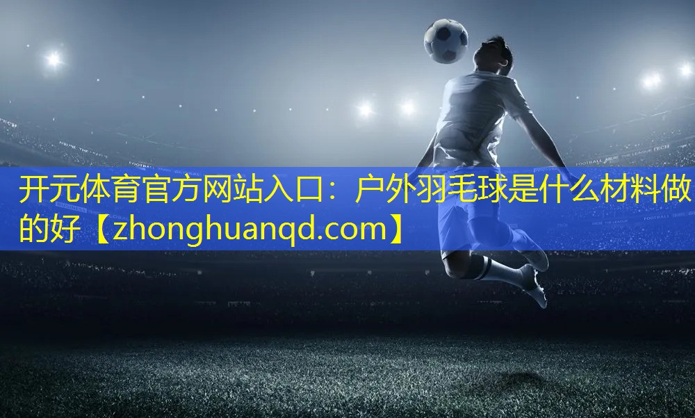 户外羽毛球是什么材料做的好