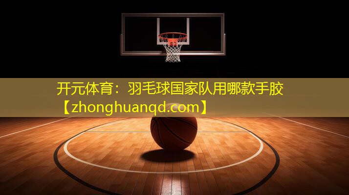 羽毛球国家队用哪款手胶