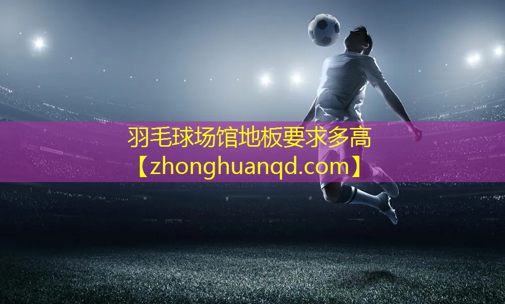 羽毛球场馆地板要求多高