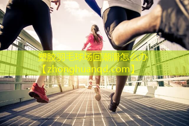 塑胶羽毛球场回潮滑怎么办