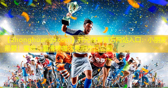 小朋友最爱！蜜蜂儿童滑梯首次亮相市区公园