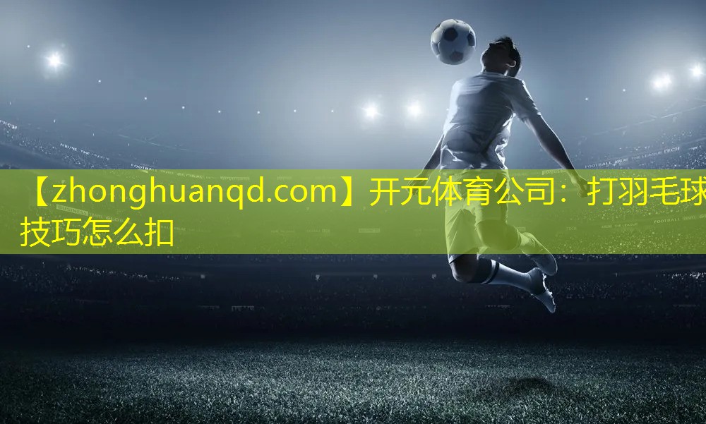 打羽毛球技巧怎么扣