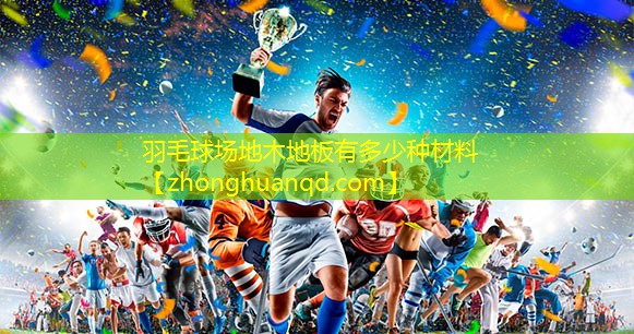 羽毛球场地木地板有多少种材料