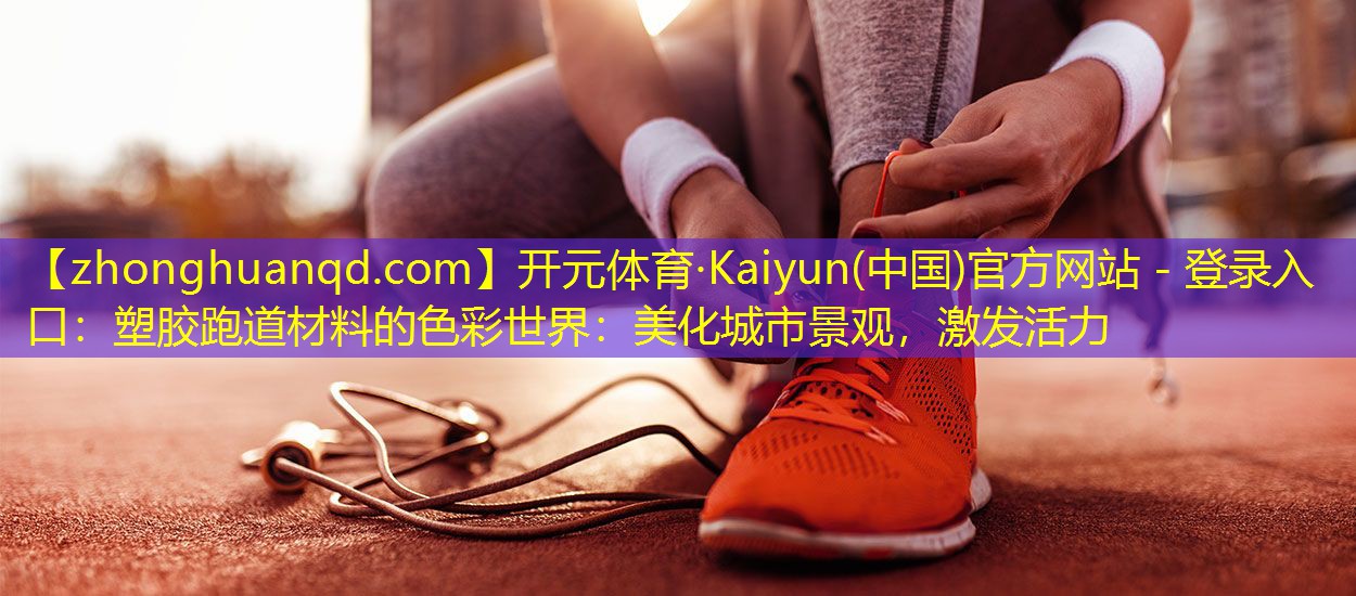 塑胶跑道材料的色彩世界：美化城市景观，激发活力