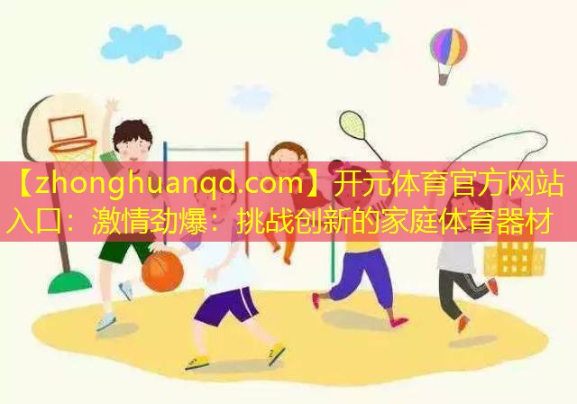 激情劲爆：挑战创新的家庭体育器材